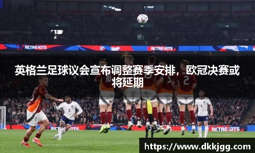 英格兰足球议会宣布调整赛季安排，欧冠决赛或将延期