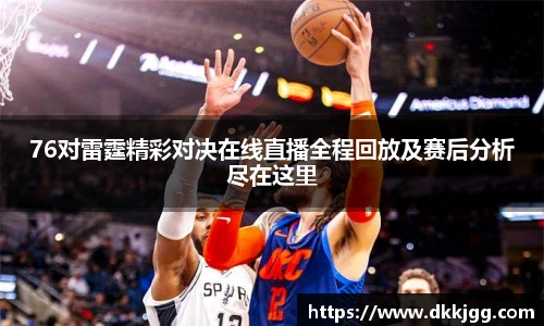 76对雷霆精彩对决在线直播全程回放及赛后分析尽在这里