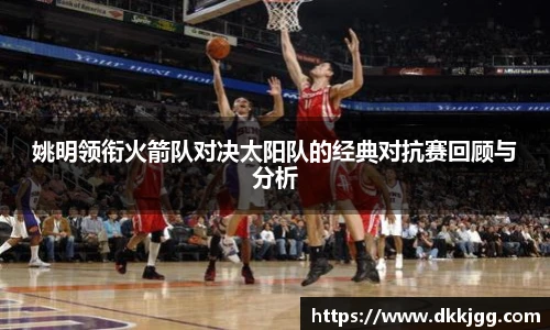 姚明领衔火箭队对决太阳队的经典对抗赛回顾与分析