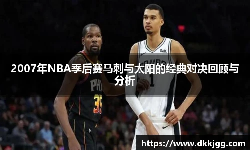 2007年NBA季后赛马刺与太阳的经典对决回顾与分析