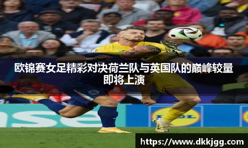 欧锦赛女足精彩对决荷兰队与英国队的巅峰较量即将上演