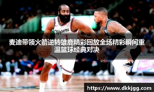 麦迪带领火箭逆转雄鹿精彩回放全场精彩瞬间重温篮球经典对决