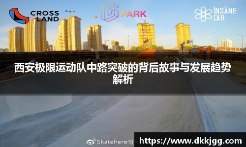 西安极限运动队中路突破的背后故事与发展趋势解析