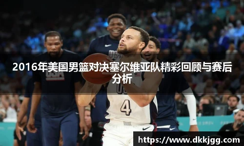 2016年美国男篮对决塞尔维亚队精彩回顾与赛后分析